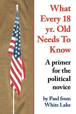 What Every 18 yr. Old Needs To Know: A primer for the political novice by Paul from White Lake