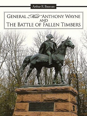 General Mad Anthony Wayne & the Battle of Fallen Timbers by Bauman, Arthur R.
