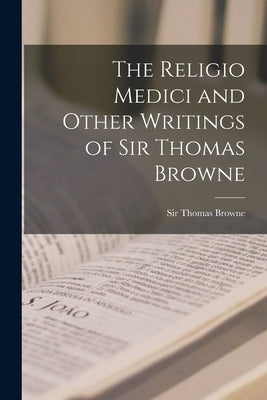 The Religio Medici and Other Writings of Sir Thomas Browne [microform] by Browne, Thomas