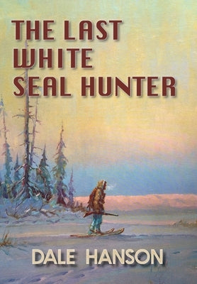 The Last White Seal Hunter by Hanson, Dale