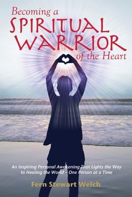 Becoming a Spiritual Warrior of the Heart by Welch, Fern Stewart
