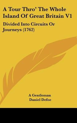A Tour Thro' The Whole Island Of Great Britain V1: Divided Into Circuits Or Journeys (1762) by A. Gentleman