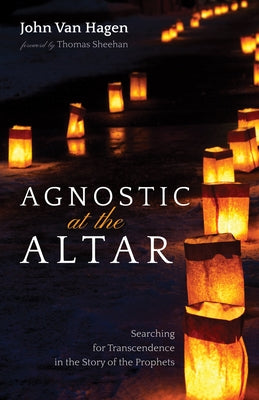 Agnostic at the Altar: Searching for Transcendence in the Story of the Prophets by Van Hagen, John