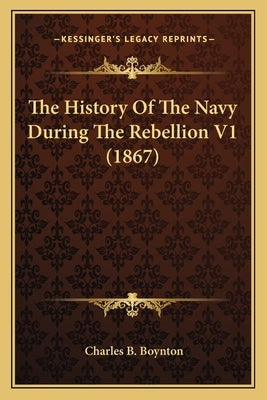 The History Of The Navy During The Rebellion V1 (1867) by Boynton, Charles B.