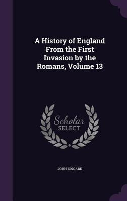 A History of England From the First Invasion by the Romans, Volume 13 by Lingard, John