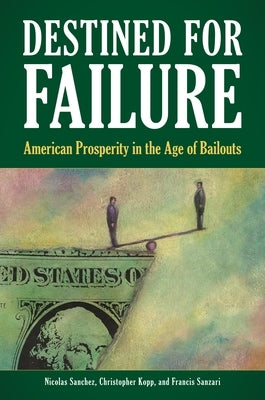 Destined for Failure: American Prosperity in the Age of Bailouts by Sanchez, Nicolas