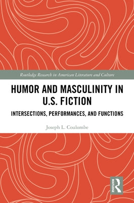 Humor and Masculinity in U.S. Fiction: Intersections, Performances, and Functions by Coulombe, Joseph L.