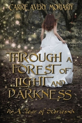 Through a Forest of Light and Darkness by Moriarty, Carrie Avery