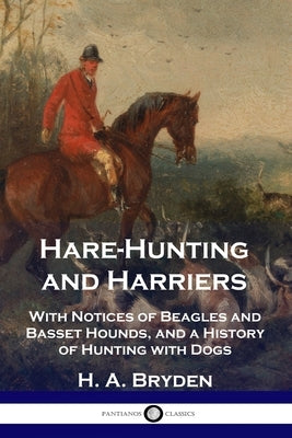 Hare-Hunting and Harriers: With Notices of Beagles and Basset Hounds, and a History of Hunting with Dogs by Bryden, H. A.