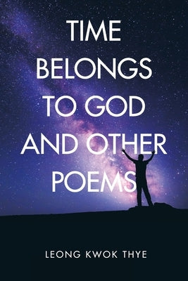 Time Belongs to God and Other Poems by Thye, Leong Kwok