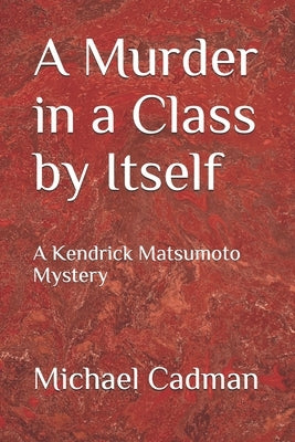 A Murder in a Class by Itself: A Kendrick Matsumoto Mystery by Cadman, Michael