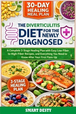 The Diverticulitis Diet for the Newly Diagnosed: A Complete 3-Stage Healing Plan with Easy Low-Fiber to High-Fiber Recipes, a 30-Day Meal Plan, and Ev by Desty, Smart