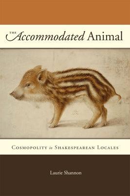 The Accommodated Animal: Cosmopolity in Shakespearean Locales by Shannon, Laurie