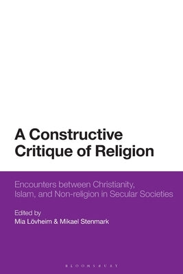 A Constructive Critique of Religion: Encounters Between Christianity, Islam, and Non-Religion in Secular Societies by Lövheim, Mia