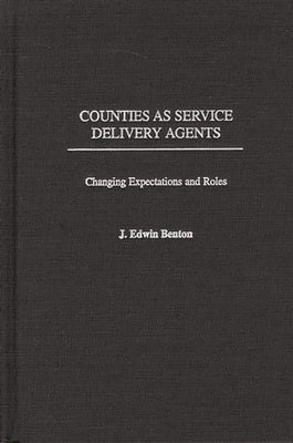 Counties as Service Delivery Agents: Changing Expectations and Roles by Benton, J. Edwin