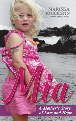Mia: A Mother's Story of Loss and Hope by Robberts, Mariska
