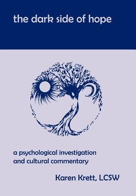 The Dark Side of Hope: A Psychological Investigation and Cultural Commentary by Krett, Karen