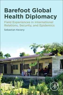 Barefoot Global Health Diplomacy: Field Experiences in International Relations, Security, and Epidemics by Kevany, Sebastian