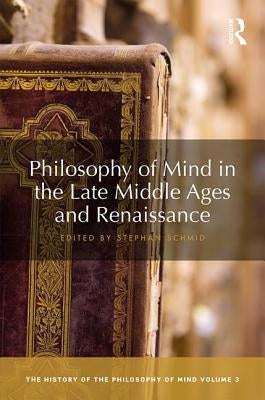 Philosophy of Mind in the Late Middle Ages and Renaissance: The History of the Philosophy of Mind, Volume 3 by Schmid, Stephan