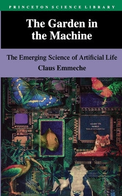 The Garden in the Machine: The Emerging Science of Artificial Life by Emmeche, Claus