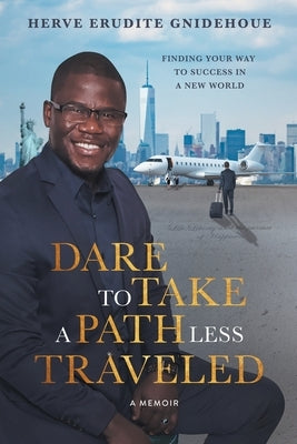 Dare To Take A Path Less Traveled: Finding your way to success in a new world by Gnidehoue, Herve