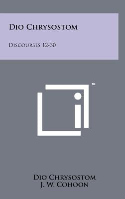 Dio Chrysostom: Discourses 12-30 by Chrysostom, Dio
