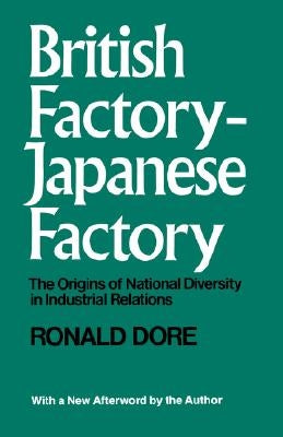 British Factory, Japanese Factory: The Origins of National Diversity in Industrial Relations by Dore, R. P.