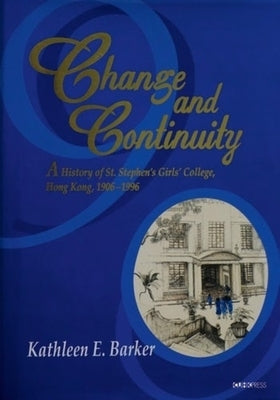 Change and Continuity: A History of St. Stephen's Girls' College, Hong Kong, 1906-1996 by Barker, Kathleen E.
