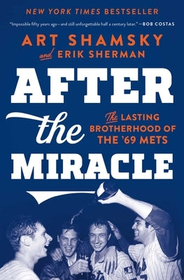 After the Miracle: The Lasting Brotherhood of the '69 Mets by Shamsky, Art