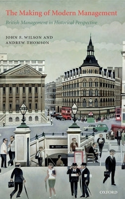 The Making of Modern Management: British Management in Historical Perspective by Wilson, John F.