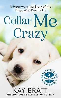 Collar Me Crazy: Heartwarming Stories of the Dogs Who Rescue Us! by Bratt, Kay