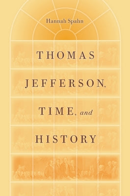Thomas Jefferson, Time, and History by Spahn, Hannah