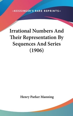 Irrational Numbers And Their Representation By Sequences And Series (1906) by Manning, Henry Parker