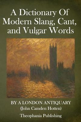 A Dictionary Of Modern Slang, Cant, and Vulgar Words by Hotten, John Camden