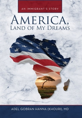 America, Land of My Dreams: An Immigrant's Story by Hanna, Adel G.