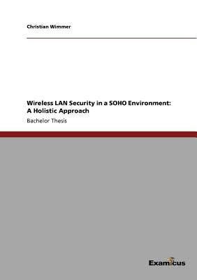 Wireless LAN Security in a SOHO Environment: A Holistic Approach by Wimmer, Christian