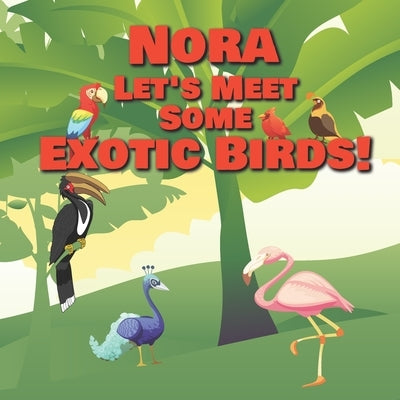 Nora Let's Meet Some Exotic Birds!: Personalized Kids Books with Name - Tropical & Rainforest Birds for Children Ages 1-3 by Publishing, Chilkibo