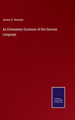 An Elementary Grammar of the German Language by Worman, James H.
