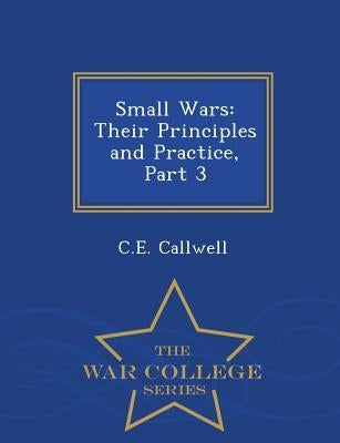 Small Wars: Their Principles and Practice, Part 3 - War College Series by Callwell, C. E.
