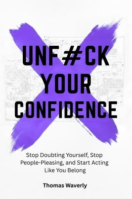 Unf#ck Your Confidence: Stop Doubting Yourself, Stop People Pleasing, and Start Acting Like You Belong by Waverly, Thomas