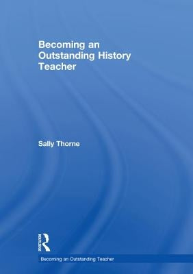 Becoming an Outstanding History Teacher by Thorne, Sally
