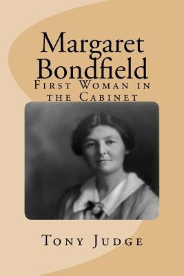 Margaret Bondfield: First Woman in the Cabinet by Judge, Tony