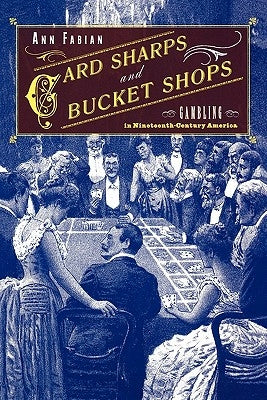 Card Sharps and Bucket Shops: Gambling in Nineteenth-Century America by Fabian, Ann