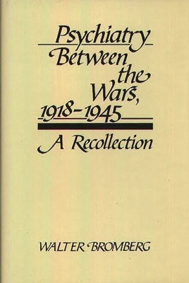 Psychiatry Between the Wars, 1918-1945: A Recollection by Bromberg, Walter
