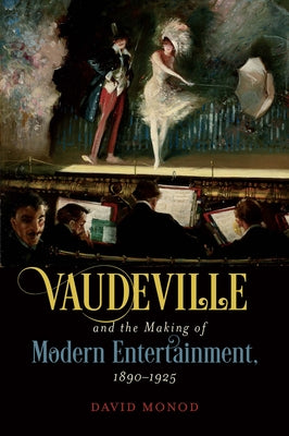 Vaudeville and the Making of Modern Entertainment, 1890-1925 by Monod, David