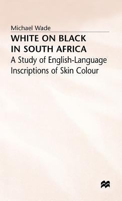 White on Black in South Africa: A Study of English-Language Inscriptions of Skin Colour by Wade, Michael