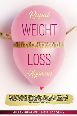 Rapid Weight Loss Hypnosis: Increase Your Motivation And Self-Esteem With 70 Weekly Positive Affirmations For Women And Men. A Practical Way To Ex by Wellness Academy, Millennium