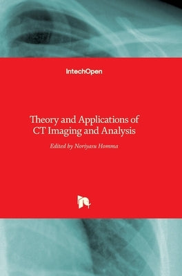Theory and Applications of CT Imaging and Analysis by Homma, Noriyasu