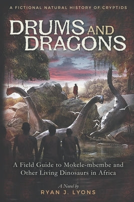 Drums and Dragons: A Field Guide to Mokele-mbembe and Other Living Dinosaurs in Africa by Lyons, Ryan J.