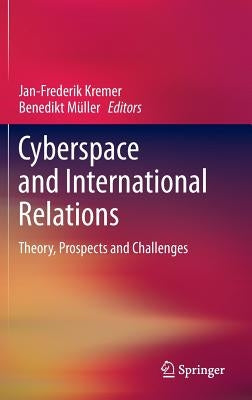 Cyberspace and International Relations: Theory, Prospects and Challenges by Kremer, Jan-Frederik